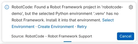 The RobotCode message: Found a Robot Framework project in 'robotcode-demo', but the selected Python environment '.venv' has no Robot Framework. Install it into that environment. With the links Select Environment, Create Environment and Retry and the button Cancel.