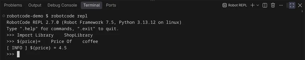 The terminal Robot REPL: robotcode repl at the prompt robotcode-demo $, the banner RobotCode REPL 2.7.0 (Robot Framework 7.5, Python 3.13.12 on linux) with its hint to type .help for commands and .exit to quit, the inputs Import Library ShopLibrary and ${price}= Price Of coffee, the output [ INFO ] ${price} = 4.5, and the next >>> prompt.