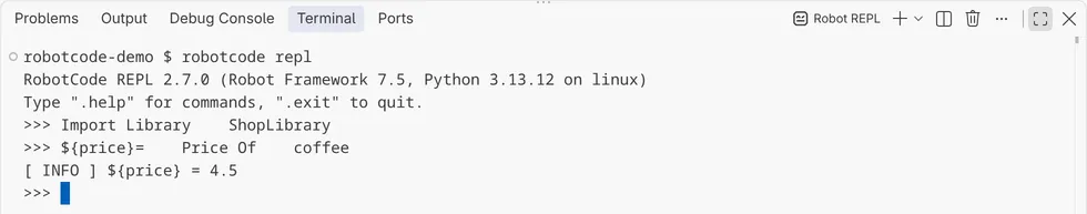 The terminal Robot REPL: robotcode repl at the prompt robotcode-demo $, the banner RobotCode REPL 2.7.0 (Robot Framework 7.5, Python 3.13.12 on linux) with its hint to type .help for commands and .exit to quit, the inputs Import Library ShopLibrary and ${price}= Price Of coffee, the output [ INFO ] ${price} = 4.5, and the next >>> prompt.